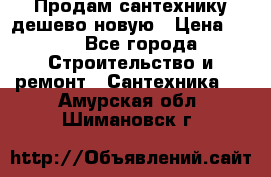 Продам сантехнику дешево новую › Цена ­ 20 - Все города Строительство и ремонт » Сантехника   . Амурская обл.,Шимановск г.